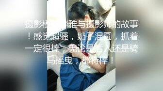 摄影模特李雅与摄影师的故事！感觉超骚，奶子混圆，抓着一定很棒，无论是后入还是骑马摇曳，都特棒！