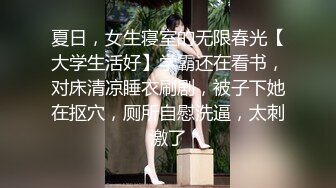 夏日，女生寝室的无限春光【大学生活好】学霸还在看书，对床清凉睡衣刷剧，被子下她在抠穴，厕所自慰洗逼，太刺激了