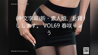 (中文字幕)新・素人娘、お貸しします。 VOL69 春咲りょう