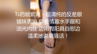 Ts药娘紫鸢 - 超清纯的反差眼镜妹男娘 穿着情趣水手服和油光肉丝 边用假阳具自慰边温柔地说着骚话！