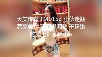 天美传媒 TM0153 小伙迷翻漂亮美女 玩捆绑调教 干粉嫩的无毛B 丽萨Lisa