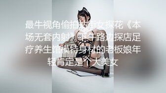 最牛视角偷拍站街女探花《本场无套内射》下午路边探店足疗养生馆模特身材的老板娘年轻肯定是个大美女