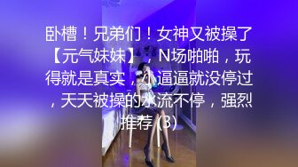 卧槽！兄弟们！女神又被操了【元气妹妹】，N场啪啪，玩得就是真实，小逼逼就没停过，天天被操的水流不停，强烈推荐 (3)