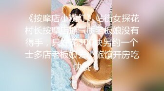 《按摩店小粉灯》站街女探花村长按摩店撩气质老板娘没有得手，只好花300块另约一个士多店老板娘去小旅馆开房吃快餐