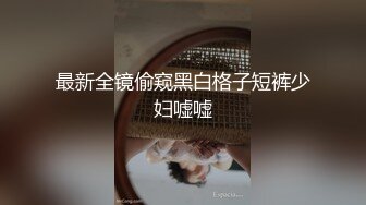 最新全镜偷窥黑白格子短裤少妇嘘嘘