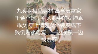 九头身极品身材 高学历富家千金小姐，别人眼中的女神乖乖女 穿上情趣女仆装变成下贱倒贴小母狗，一边挨操一边被羞辱