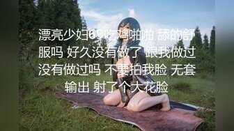 漂亮少妇69吃鸡啪啪 舔的舒服吗 好久没有做了 跟我做过没有做过吗 不要拍我脸 无套输出 射了个大花脸