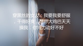 穿黑丝的女友：我要我要舒服，干得好爽，想你大鸡巴天天操我，你用力动好不好