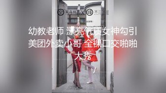 幼教老师 漂亮气质女神勾引美团外卖小哥 全裸口交啪啪大秀