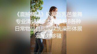 《震撼精品》极品巨乳芭蕾舞专业清纯美少女嫩妹粉B各种日常物品自慰尿尿洗澡形体展示绝对够骚