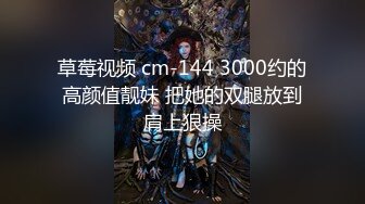 草莓视频 cm-144 3000约的高颜值靓妹 把她的双腿放到肩上狠操