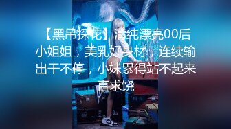 【黑吊探花】清纯漂亮00后小姐姐，美乳好身材，连续输出干不停，小妹累得站不起来直求饶