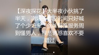 【深夜探花】大半夜小伙挑了半天，嫩妹子都没时间只好喊了个少妇来，丝袜臀推服务周到懂男人，很是诱惑喜欢不要错过