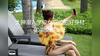 大神潜入学校女厕偷拍好身材的美女班主任