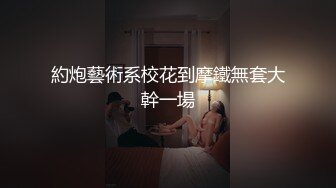 約炮藝術系校花到摩鐵無套大幹一場