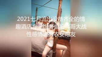 2021七月流出设备齐全的情趣酒店专业炮房偷拍胖哥大战性感情趣内衣女炮友