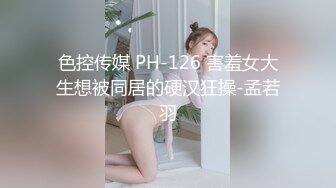 色控传媒 PH-126 害羞女大生想被同居的硬汉狂操-孟若羽