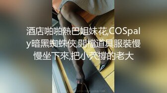 酒店啪啪熱巴姐妹花,COSpaly暗黑蜘蛛俠,開檔道具服裝慢慢坐下來,把小茓撐的老大