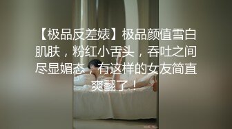 【极品反差婊】极品颜值雪白肌肤，粉红小舌头，吞吐之间尽显媚态，有这样的女友简直爽翻了！