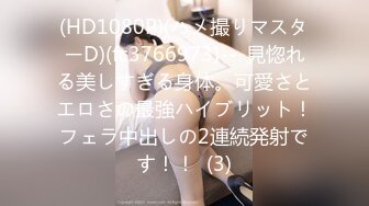 (HD1080P)(ハメ撮りマスターD)(fc3766973)---見惚れる美しすぎる身体。可愛さとエロさの最強ハイブリット！フェラ中出しの2連続発射です！！  (3)