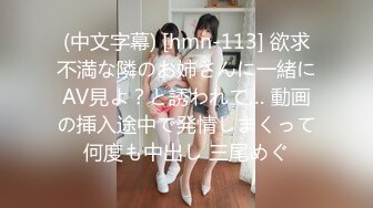 (中文字幕) [hmn-113] 欲求不満な隣のお姉さんに一緒にAV見よ？と誘われて… 動画の挿入途中で発情しまくって何度も中出し 三尾めぐ