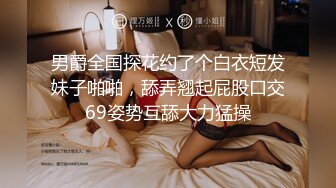 男爵全国探花约了个白衣短发妹子啪啪，舔弄翘起屁股口交69姿势互舔大力猛操