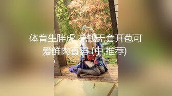 体育生胖虎 花钱无套开苞可爱鲜肉直男 (中,推荐) 