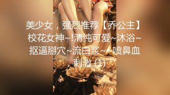 美少女，强烈推荐【乔公主】校花女神~!清纯可爱~沐浴~抠逼掰穴~流白浆~~喷鼻血，刺激 (1)