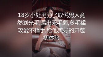 18岁小处男为了取悦男人竟然剃光毛,漏出无毛菊,多毛猛攻爱不释手,给他美好的开苞初体验