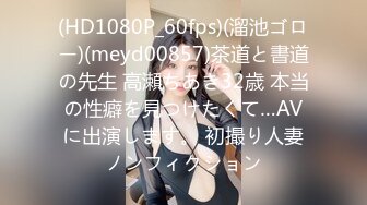 (HD1080P_60fps)(溜池ゴロー)(meyd00857)茶道と書道の先生 高瀬ちあき32歳 本当の性癖を見つけたくて…AVに出演します。 初撮り人妻ノンフィクション