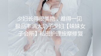 少妇长得很美艳，难得一见 极品丰满大奶子少妇【妹妹女子会所】私密护理按摩修复