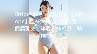 Stripchat站，尤物女神【JyPope】丝袜大长腿，私人秀，假屌乳交，半脱丝袜翘臀，骑乘抽插