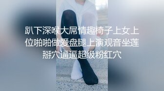 趴下深喉大屌情趣椅子上女上位啪啪做爱盘腿上演观音坐莲掰穴逼逼超级粉红穴