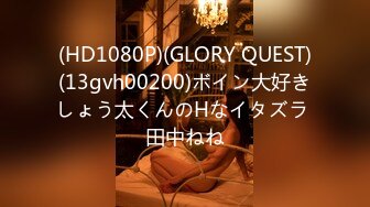 (HD1080P)(GLORY QUEST)(13gvh00200)ボイン大好きしょう太くんのHなイタズラ 田中ねね