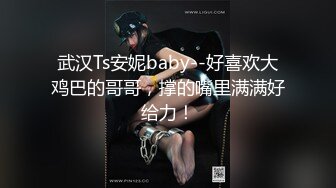 武汉Ts安妮baby--好喜欢大鸡巴的哥哥，撑的嘴里满满好给力！