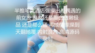 半推半就酒店强操出差偶遇的前女友 身材还是那么白嫩极品 还是那么骚 再续情缘操到天翻地覆 内射浪穴 高清源码录制