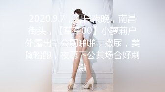 2020.9.7，夏日夜晚，南昌街头，【草草00】小萝莉户外露出，公厕啪啪，撒尿，美胸粉鲍，夜幕下公共场合好刺激