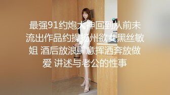 最强91约炮大神回到从前未流出作品约操扬州欲女黑丝敏姐 酒后放浪肆意挥洒奔放做爱 讲述与老公的性事