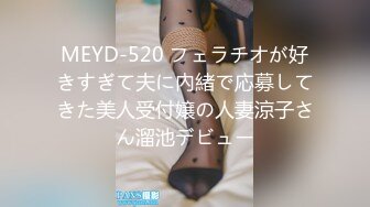 MEYD-520 フェラチオが好きすぎて夫に內緒で応募してきた美人受付嬢の人妻涼子さん溜池デビュー