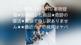 FC2-PPV-1938070 本物登場★即凍結した商品★奇跡の復活★高額で申し訳ありません★★最近の子の発育はヤバすぎる★