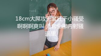 18cm大屌攻无套狂干小骚受 啊啊啊爽叫 无套全部内射骚逼里