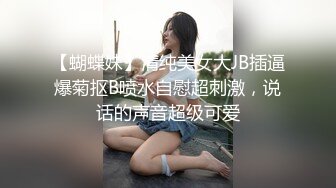 【蝴蝶妹】清纯美女大JB插逼爆菊抠B喷水自慰超刺激，说话的声音超级可爱