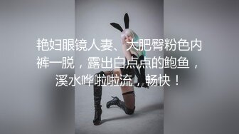 艳妇眼镜人妻、大肥臀粉色内裤一脱，露出白点点的鲍鱼，溪水哗啦啦流，畅快！