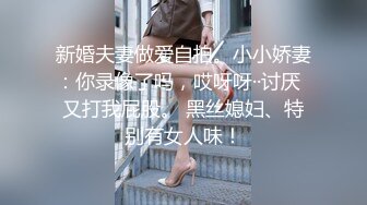 新婚夫妻做爱自拍。小小娇妻：你录像了吗，哎呀呀··讨厌  又打我屁股。 黑丝媳妇、特别有女人味！