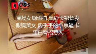 商场女厕偷拍 黑纱长裙长发眼镜美女 肉乎乎的小黑逼 长腿白臀招惹人