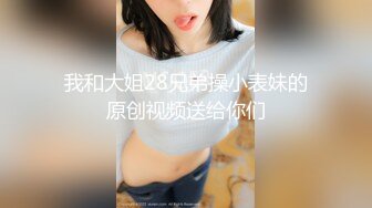 我和大姐28兄弟操小表妹的原创视频送给你们