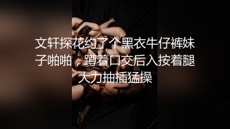 文轩探花约了个黑衣牛仔裤妹子啪啪，蹲着口交后入按着腿大力抽插猛操