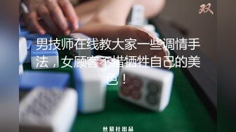 男技师在线教大家一些调情手法，女顾客不惜牺牲自己的美色！