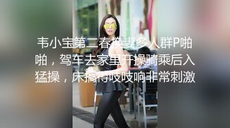 韦小宝第二春换妻多人群P啪啪，驾车去家里开操骑乘后入猛操，床搞得吱吱响非常刺激