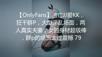 【OnlyFans】逃亡JJ爱KK，狂干群P，大型淫乱场面，两人真实夫妻，女的身材超级棒，群p的场面太过震撼 79